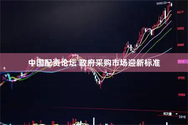 中国配资论坛 政府采购市场迎新标准