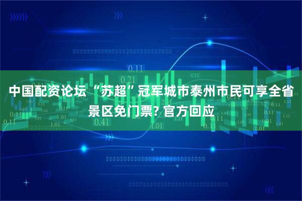 中国配资论坛 “苏超”冠军城市泰州市民可享全省景区免门票? 官方回应
