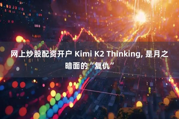 网上炒股配资开户 Kimi K2 Thinking, 是月之暗面的“复仇”