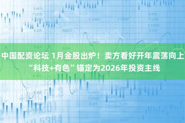 中国配资论坛 1月金股出炉！卖方看好开年震荡向上 “科技+有色”锚定为2026年投资主线