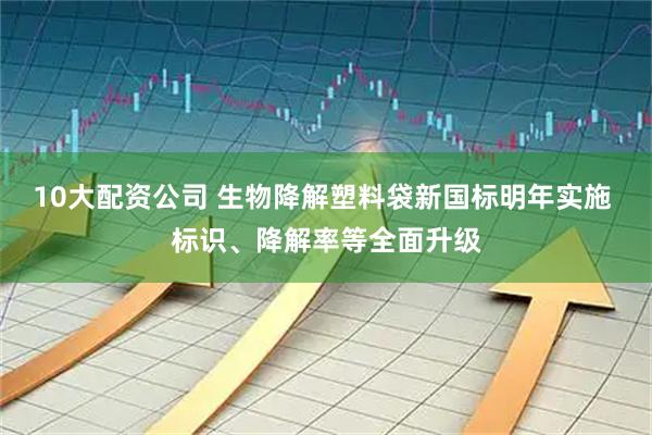 10大配资公司 生物降解塑料袋新国标明年实施 标识、降解率等全面升级