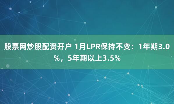 股票网炒股配资开户 1月LPR保持不变：1年期3.0%，5年期以上3.5%