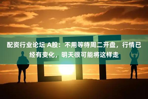 配资行业论坛 A股：不用等待周二开盘，行情已经有变化，明天很可能将这样走