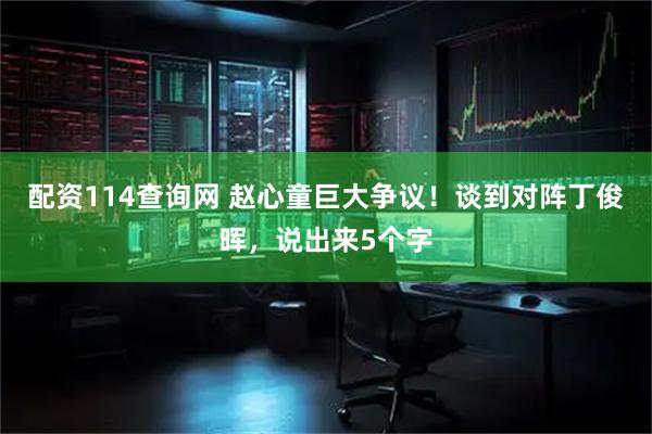 配资114查询网 赵心童巨大争议！谈到对阵丁俊晖，说出来5个字