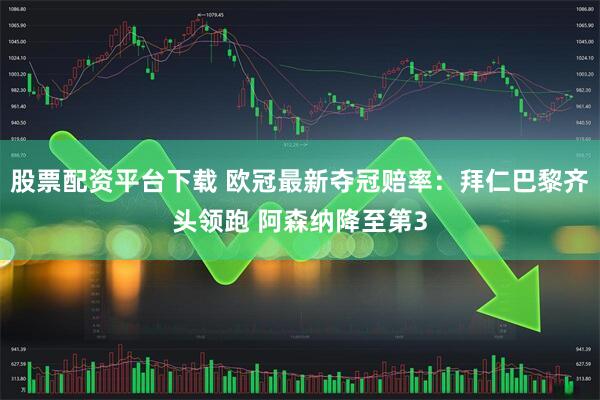 股票配资平台下载 欧冠最新夺冠赔率：拜仁巴黎齐头领跑 阿森纳降至第3