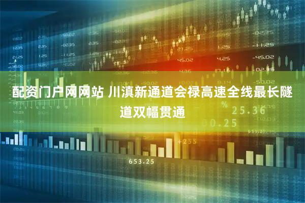 配资门户网网站 川滇新通道会禄高速全线最长隧道双幅贯通