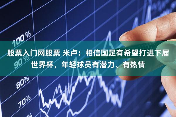 股票入门网股票 米卢：相信国足有希望打进下届世界杯，年轻球员有潜力、有热情